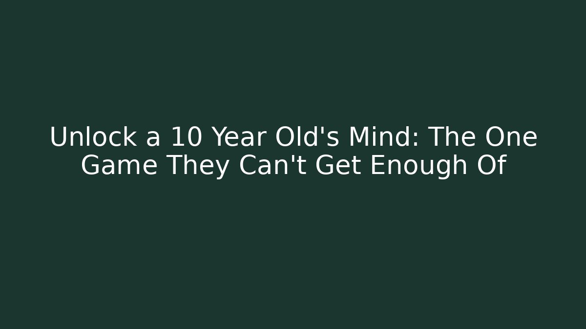 Unlock a 10 Year Old's Mind: The One Game They Can't Get Enough Of