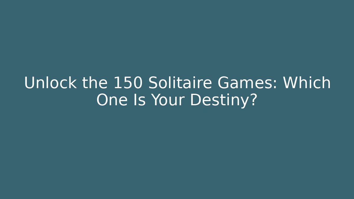 Unlock the 150 Solitaire Games: Which One Is Your Destiny?