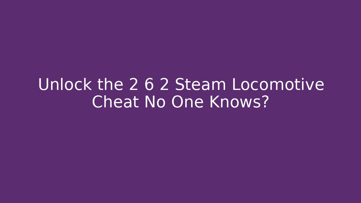 Unlock the 2 6 2 Steam Locomotive Cheat No One Knows?