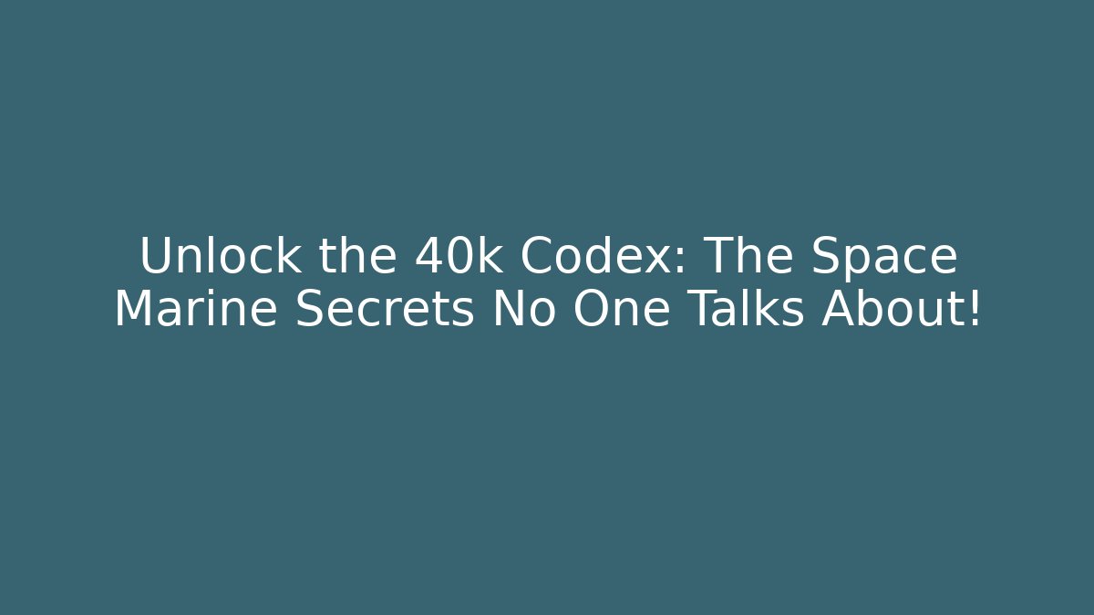 Unlock the 40k Codex: The Space Marine Secrets No One Talks About!