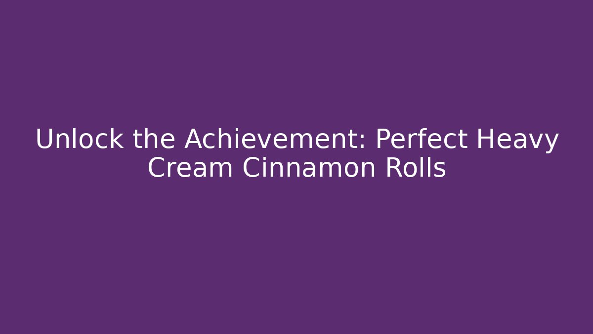 Unlock the Achievement: Perfect Heavy Cream Cinnamon Rolls