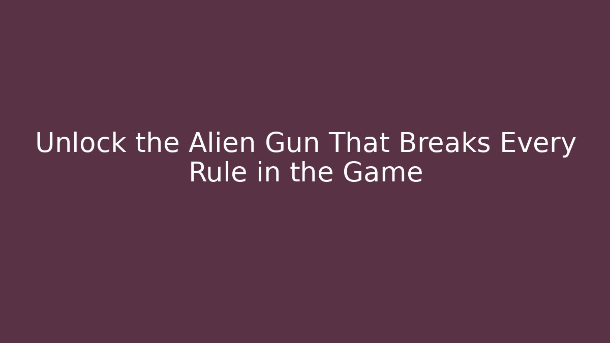 Unlock the Alien Gun That Breaks Every Rule in the Game