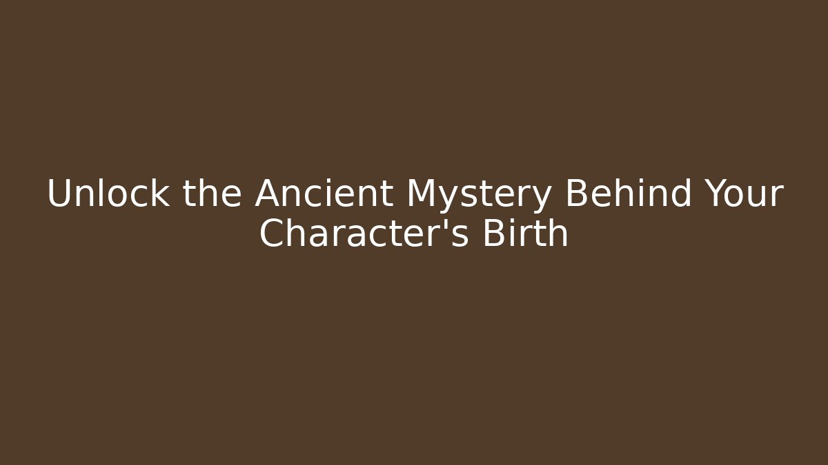 Unlock the Ancient Mystery Behind Your Character's Birth