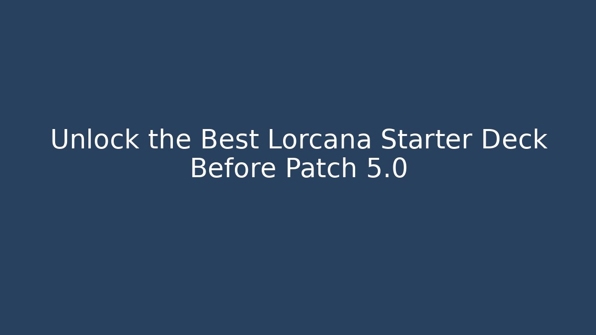 Unlock the Best Lorcana Starter Deck Before Patch 5.0