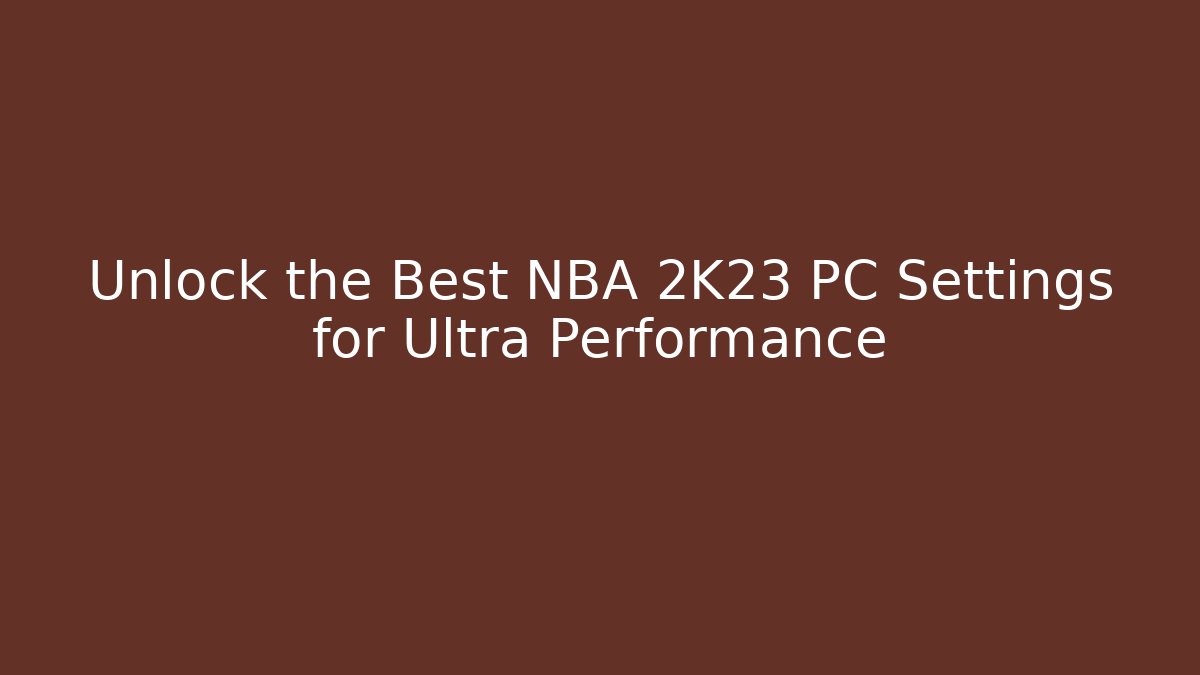 Unlock the Best NBA 2K23 PC Settings for Ultra Performance