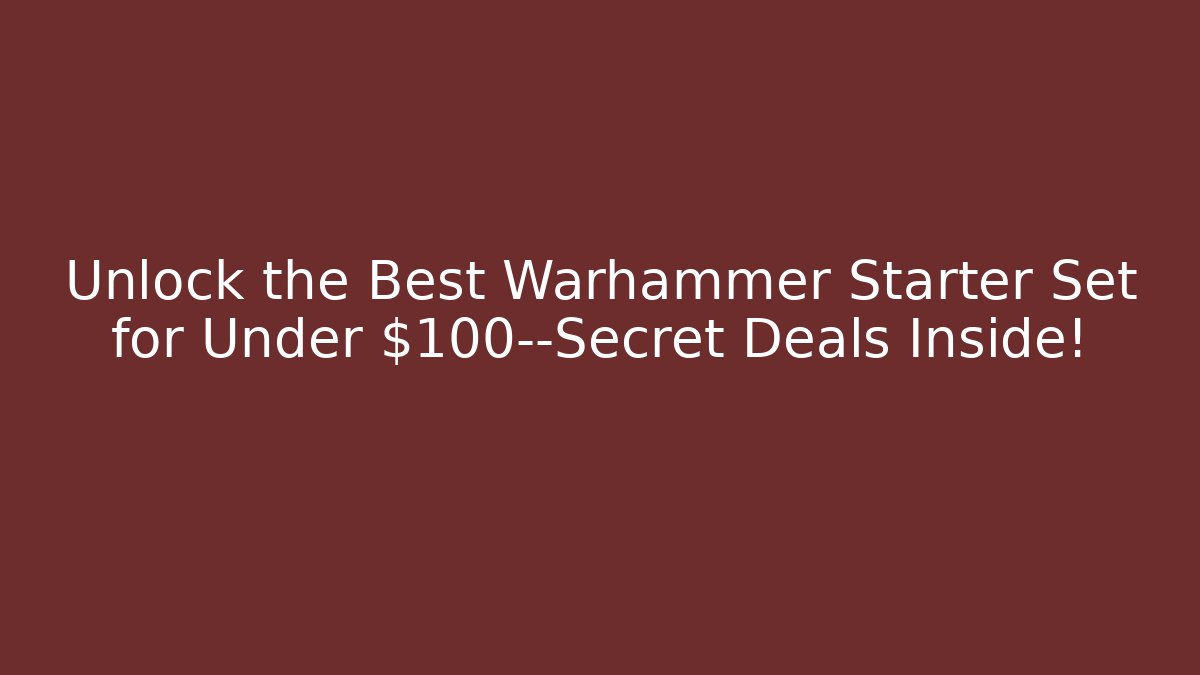 Unlock the Best Warhammer Starter Set for Under $100—Secret Deals Inside!