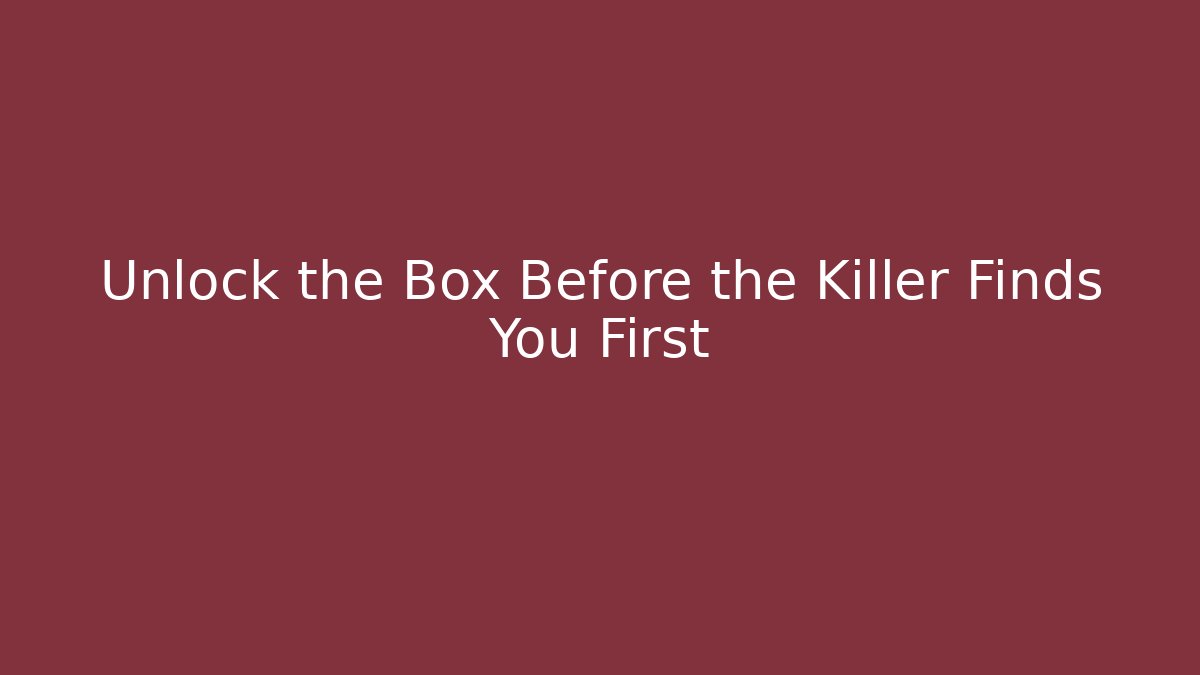 Unlock the Box Before the Killer Finds You First