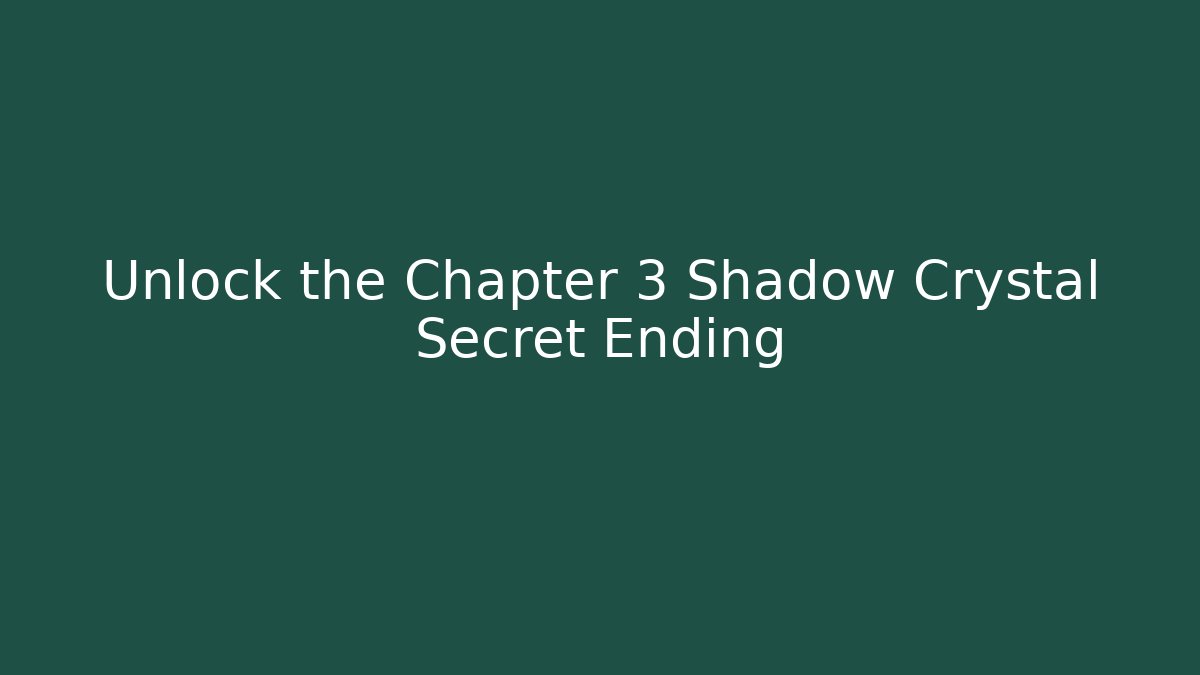 Unlock the Chapter 3 Shadow Crystal Secret Ending