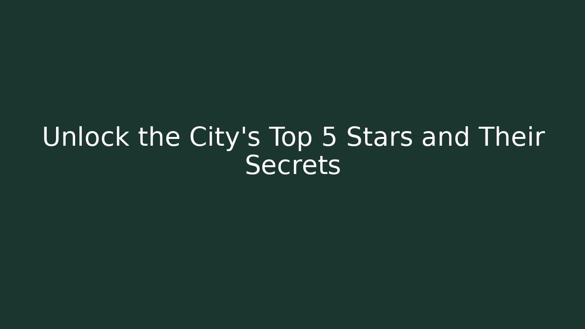Unlock the City's Top 5 Stars and Their Secrets