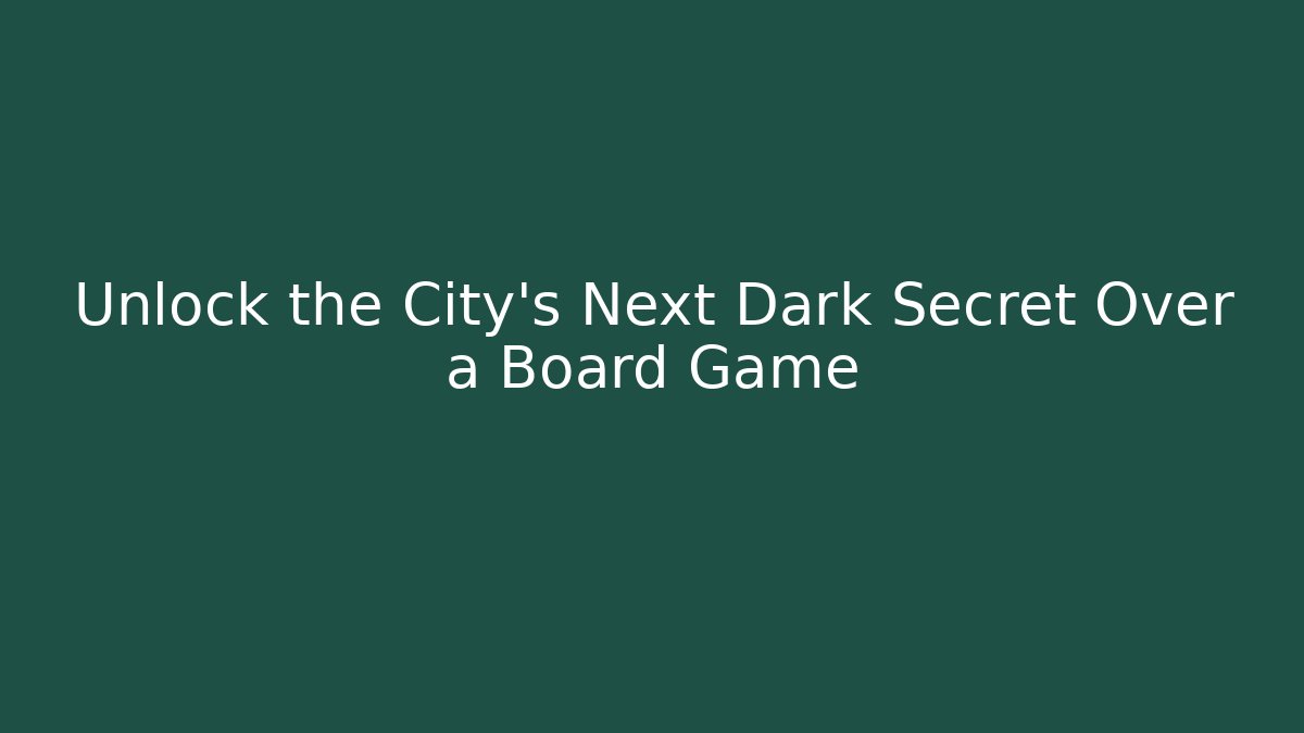 Unlock the City’s Next Dark Secret Over a Board Game