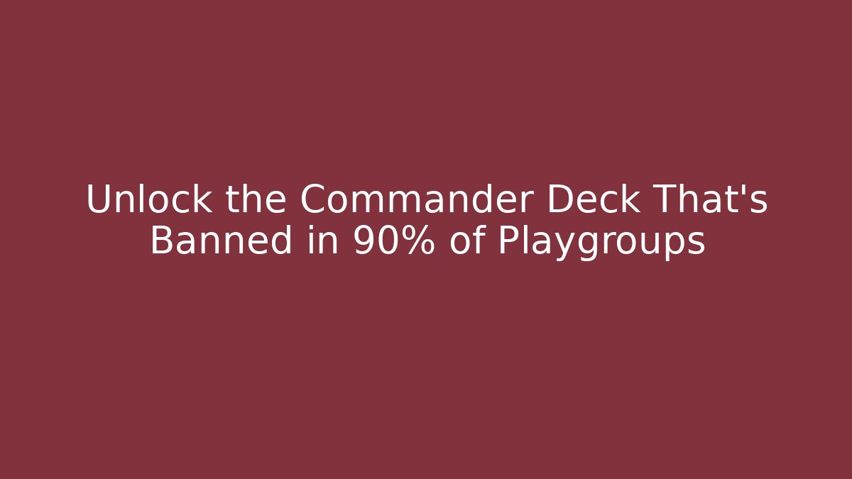 Unlock the Commander Deck That’s Banned in 90% of Playgroups