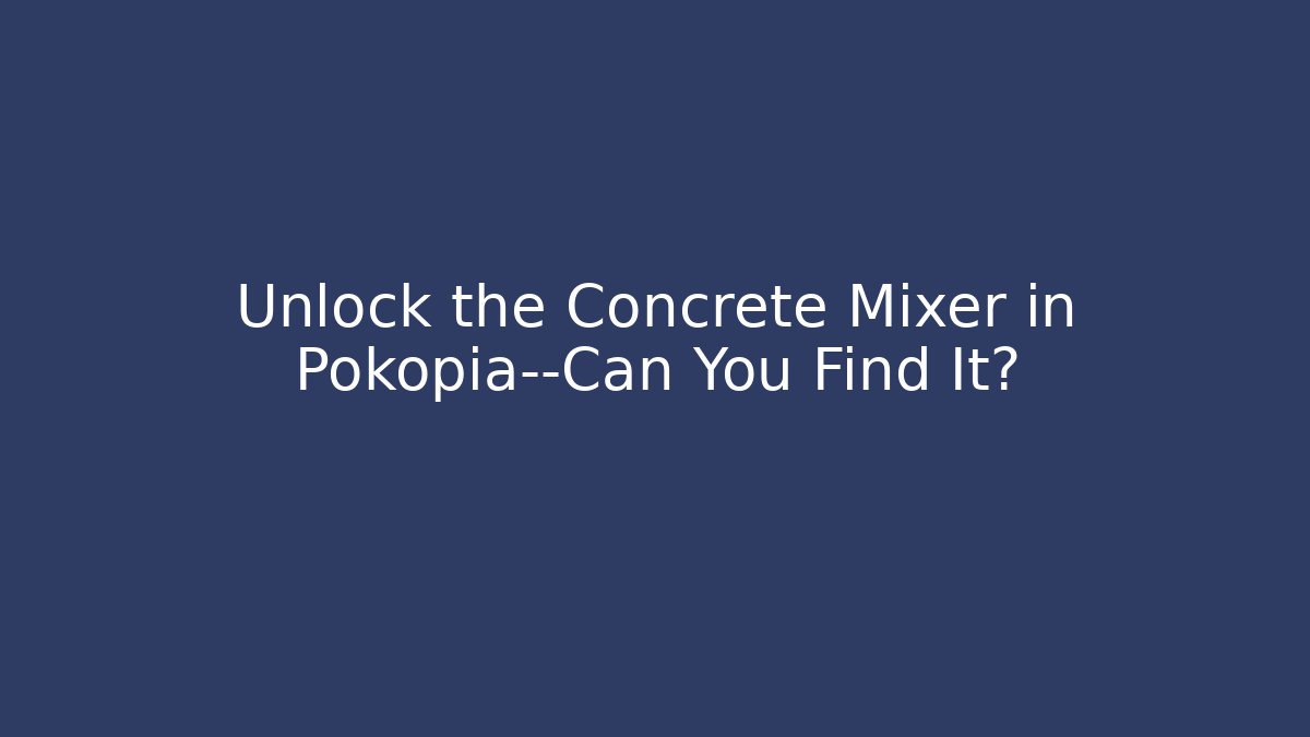 Unlock the Concrete Mixer in Pokopia—Can You Find It?