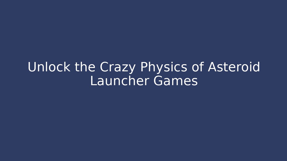 Unlock the Crazy Physics of Asteroid Launcher Games