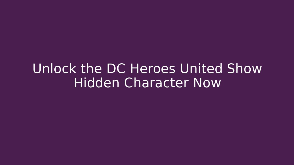 Unlock the DC Heroes United Show Hidden Character Now