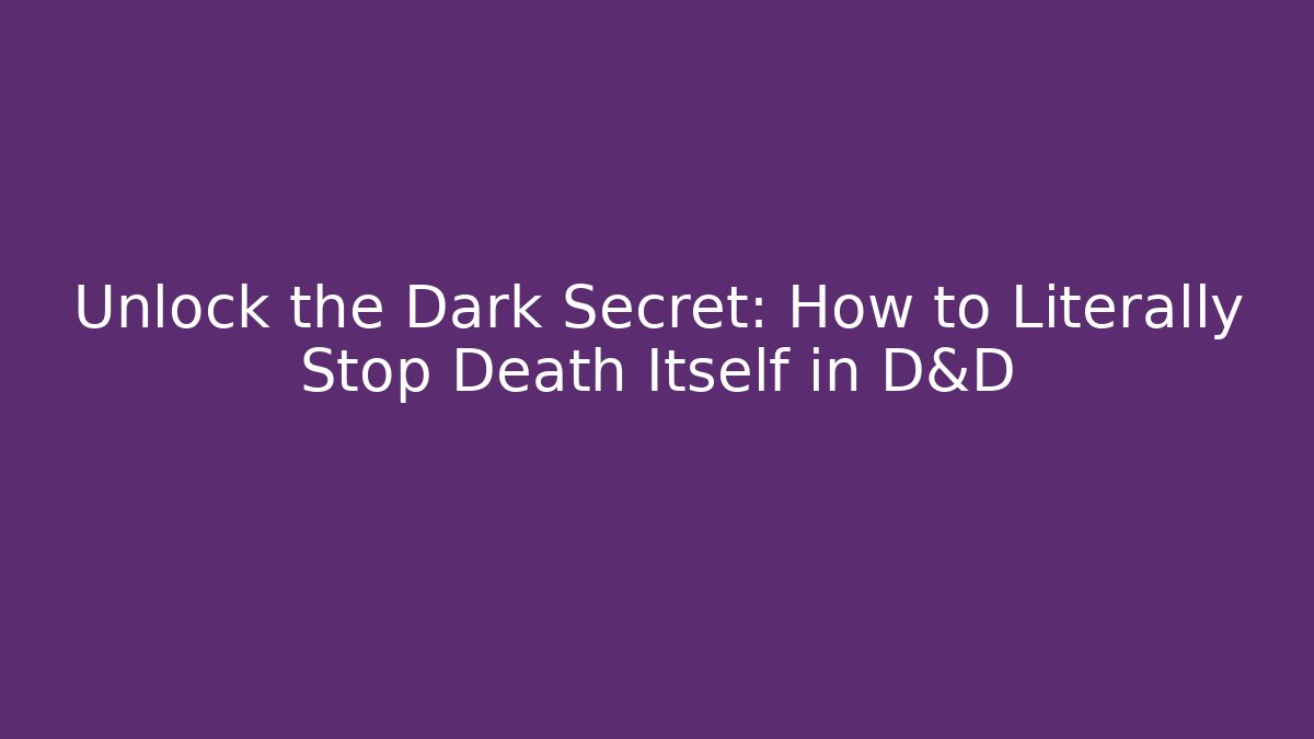 Unlock the Dark Secret: How to Literally Stop Death Itself in D&D