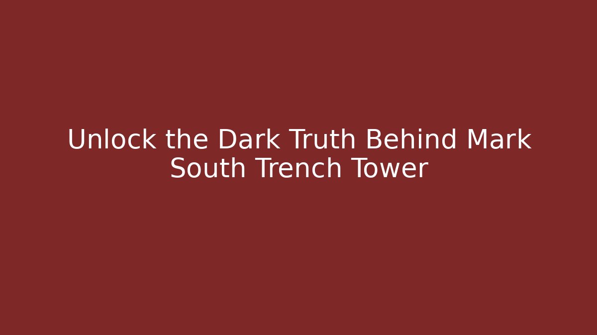 Unlock the Dark Truth Behind Mark South Trench Tower
