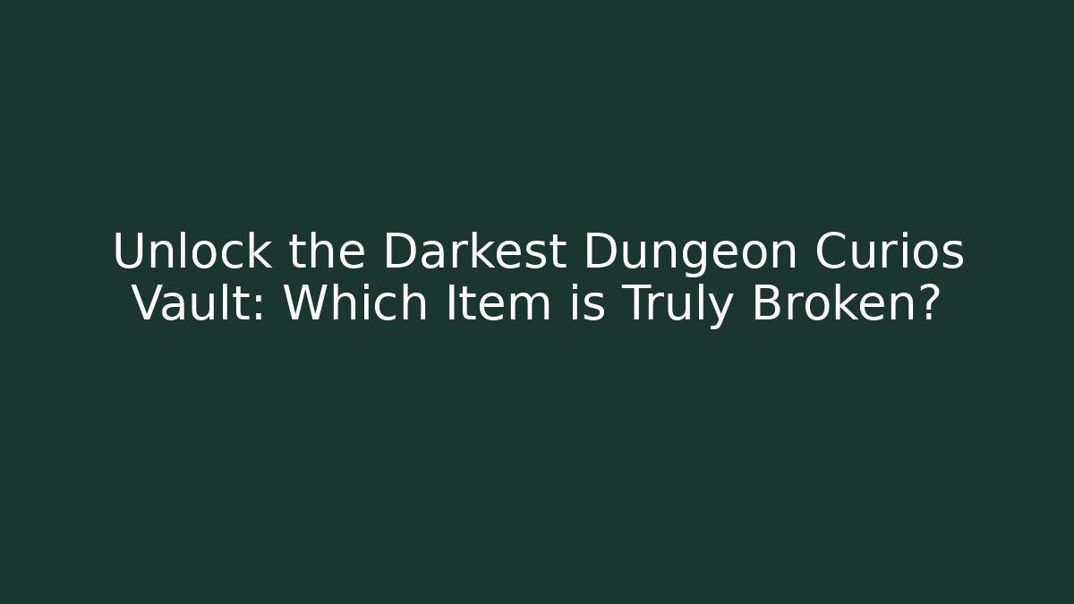 Unlock the Darkest Dungeon Curios Vault: Which Item is Truly Broken?