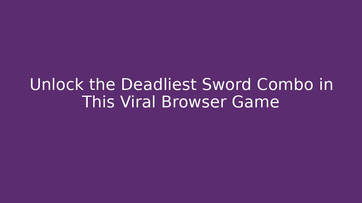 Unlock the Deadliest Sword Combo in This Viral Browser Game