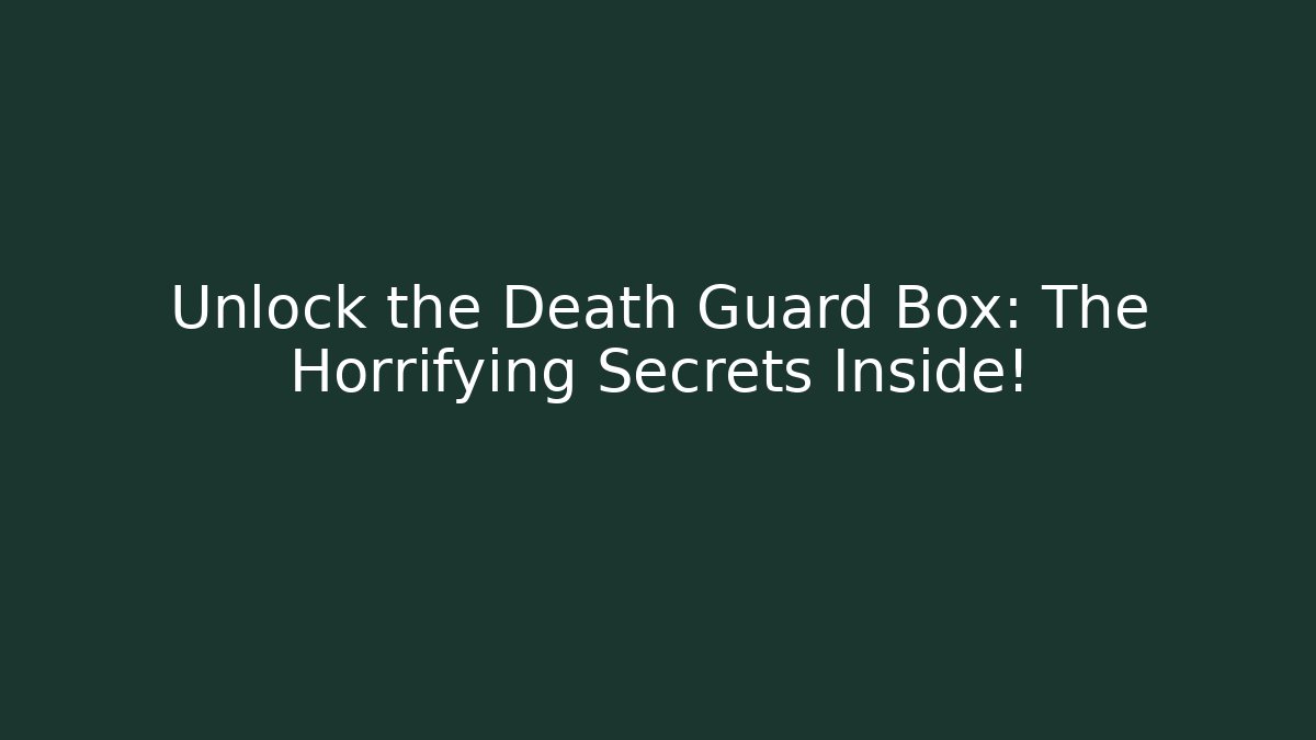 Unlock the Death Guard Box: The Horrifying Secrets Inside!