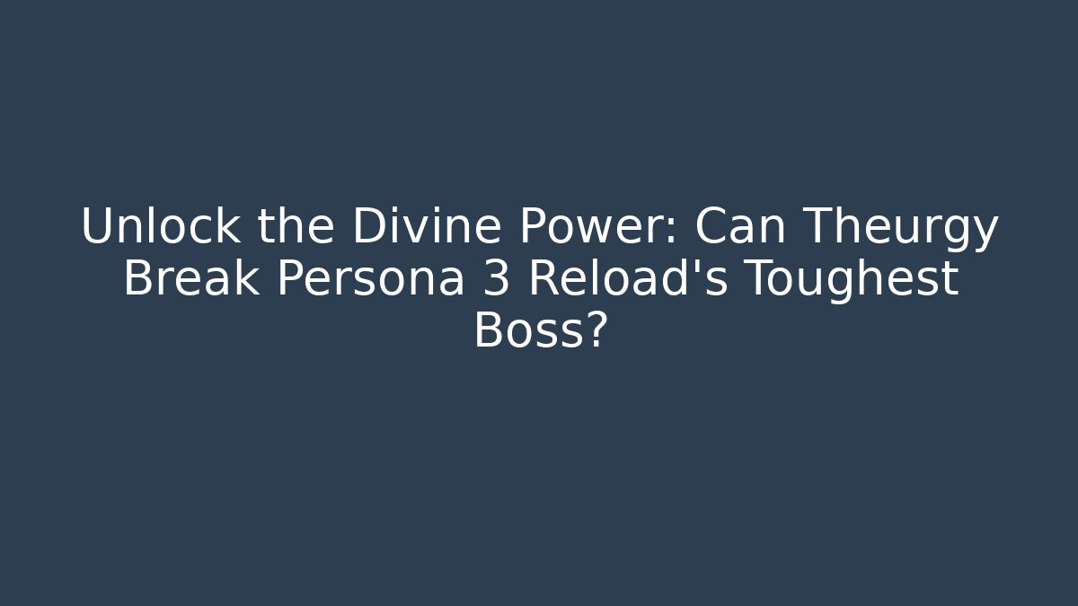 Unlock the Divine Power: Can Theurgy Break Persona 3 Reload’s Toughest Boss?