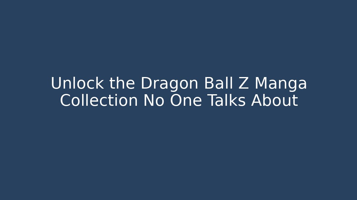 Unlock the Dragon Ball Z Manga Collection No One Talks About