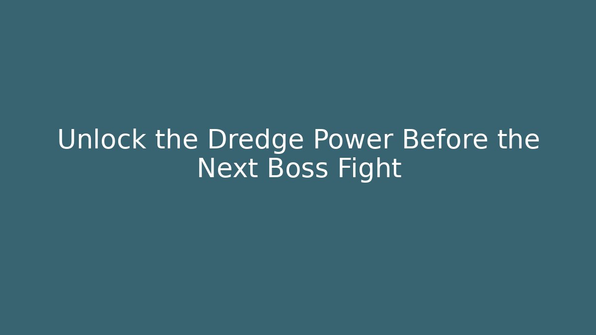 Unlock the Dredge Power Before the Next Boss Fight