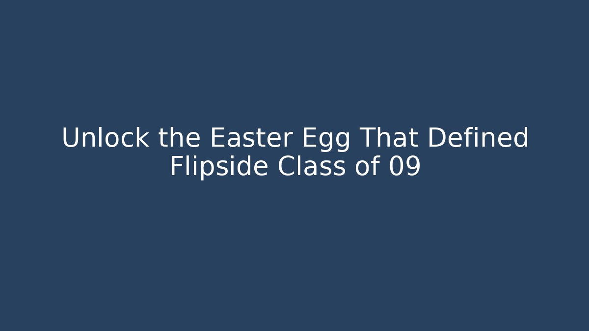 Unlock the Easter Egg That Defined Flipside Class of 09