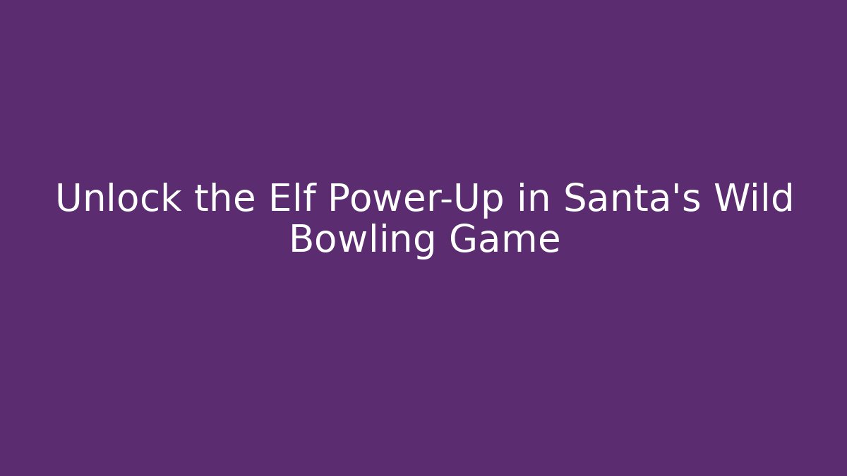 Unlock the Elf Power-Up in Santa's Wild Bowling Game