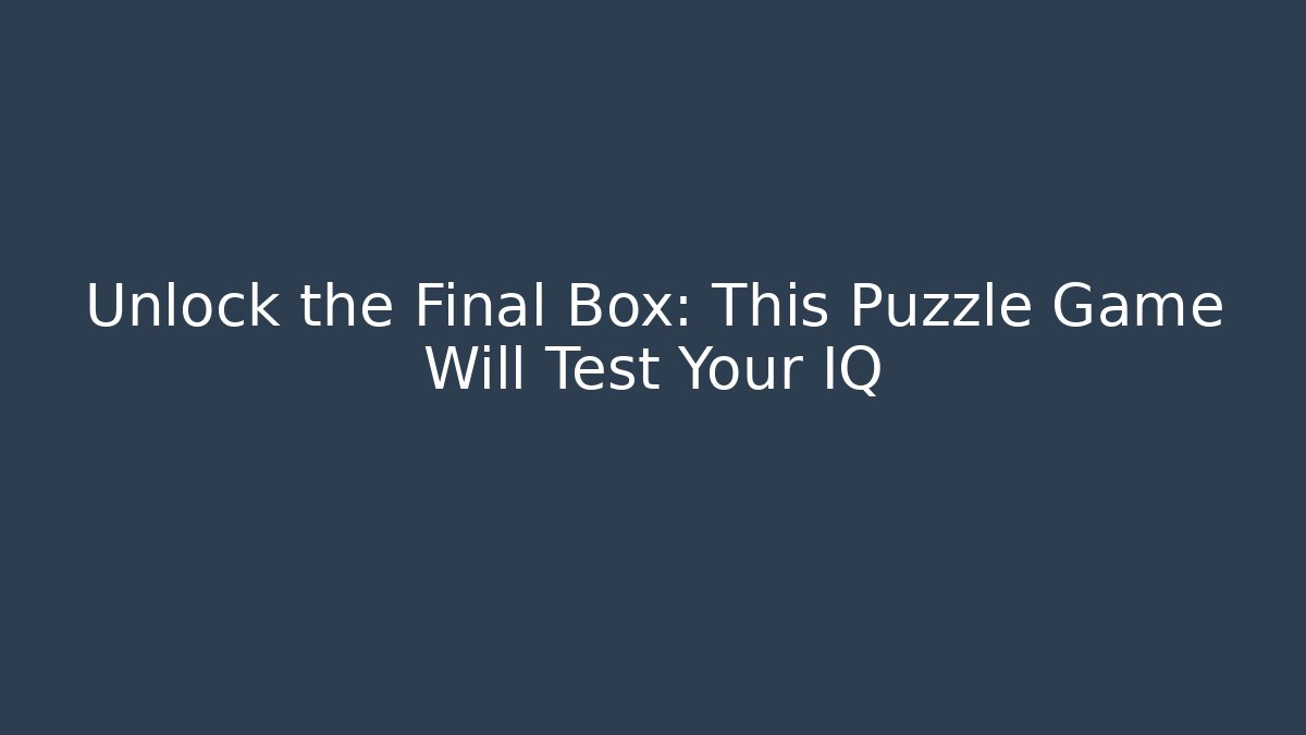 Unlock the Final Box: This Puzzle Game Will Test Your IQ
