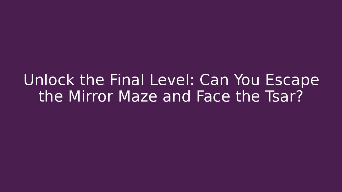 Unlock the Final Level: Can You Escape the Mirror Maze and Face the Tsar?