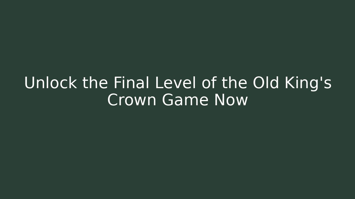 Unlock the Final Level of the Old King's Crown Game Now