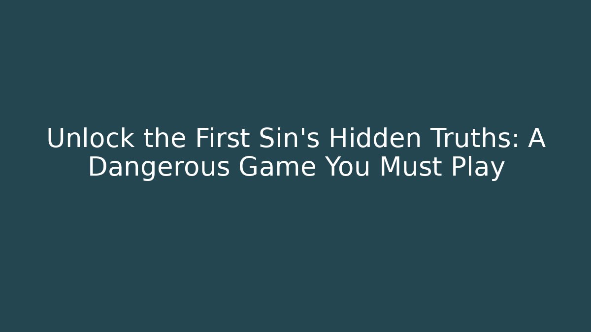 Unlock the First Sin's Hidden Truths: A Dangerous Game You Must Play