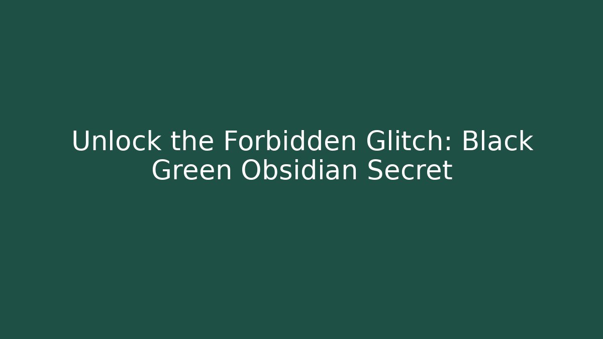 Unlock the Forbidden Glitch: Black Green Obsidian Secret