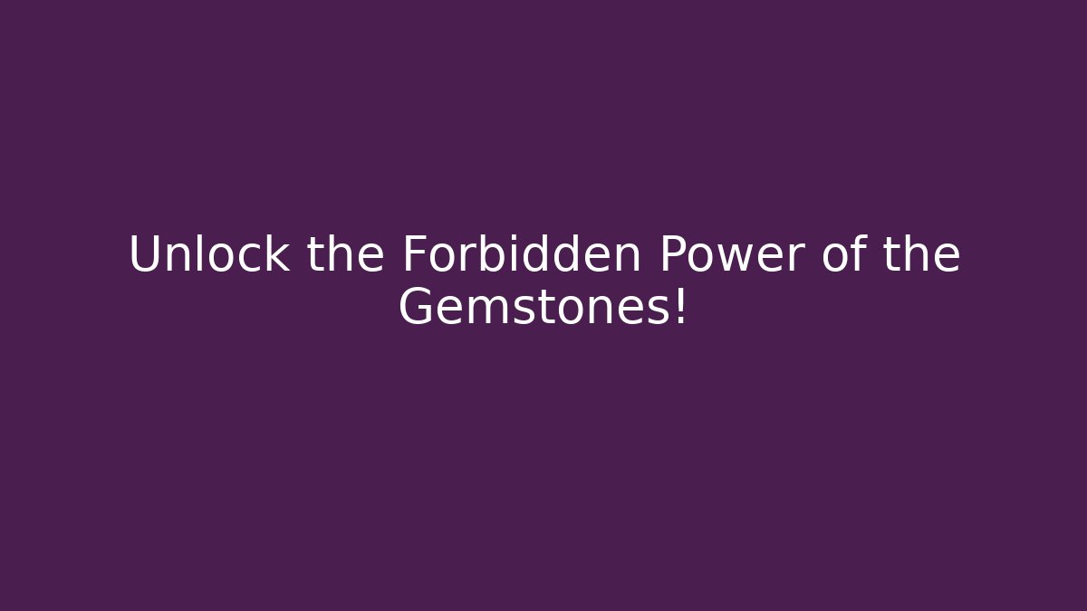 Unlock the Forbidden Power of the Gemstones!