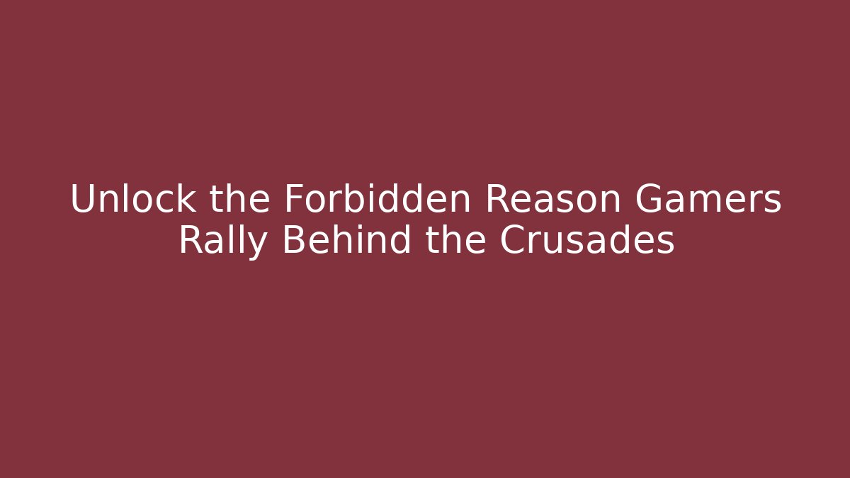 Unlock the Forbidden Reason Gamers Rally Behind the Crusades