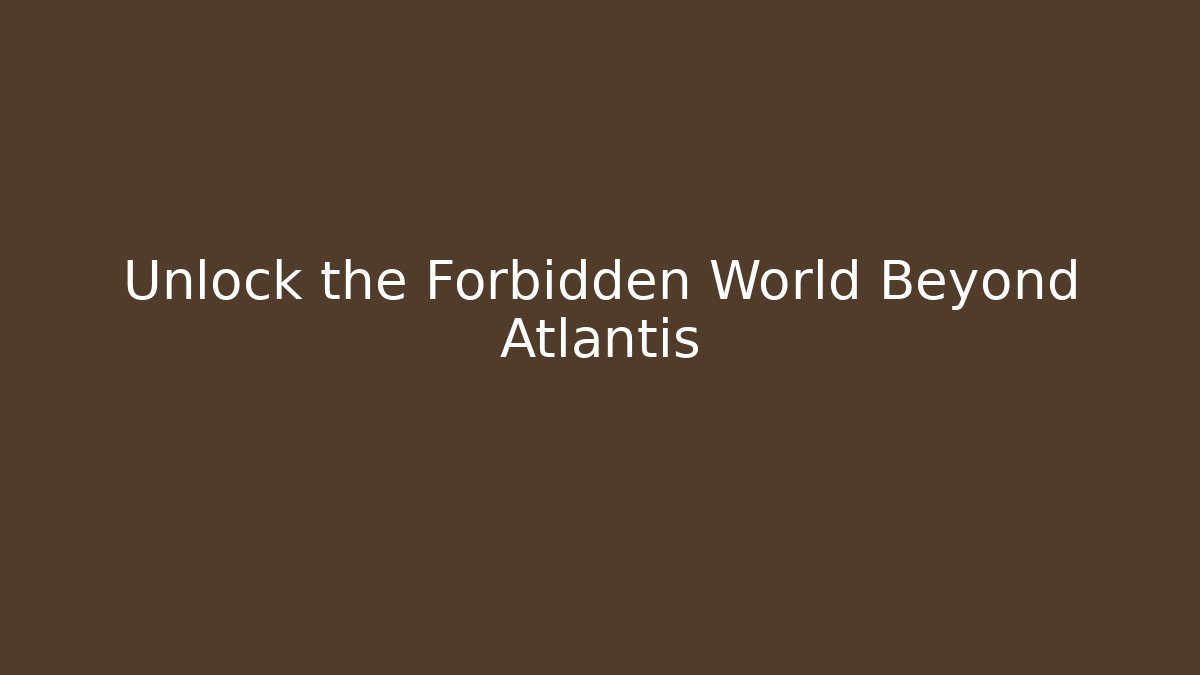 Unlock the Forbidden World Beyond Atlantis