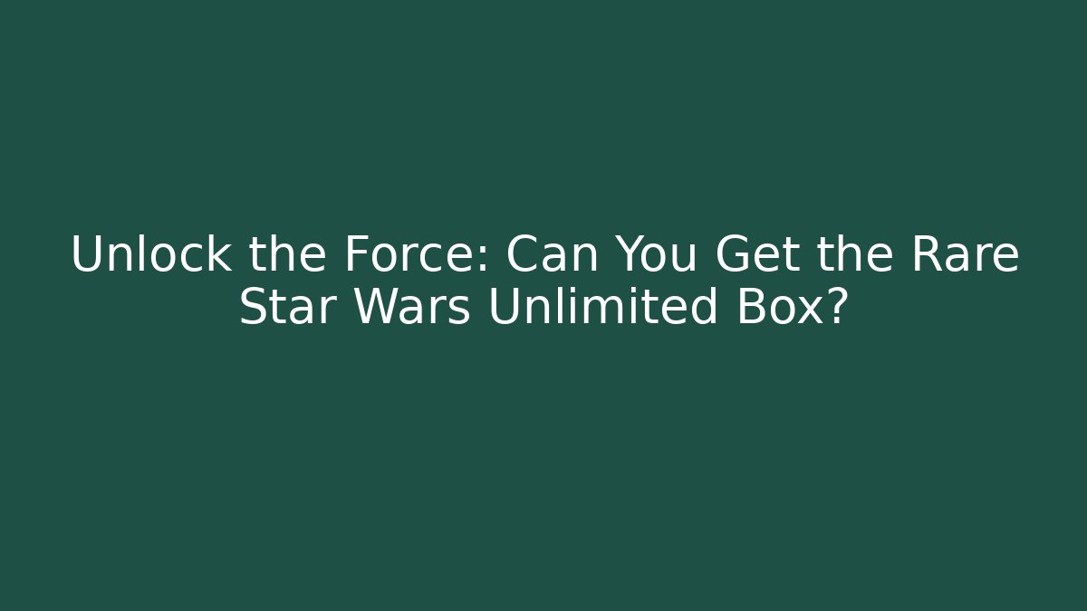 Unlock the Force: Can You Get the Rare Star Wars Unlimited Box?