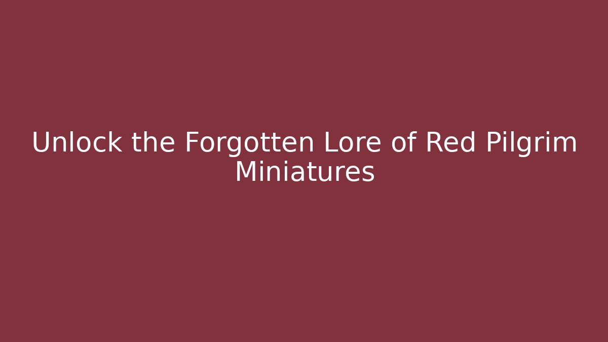 Unlock the Forgotten Lore of Red Pilgrim Miniatures