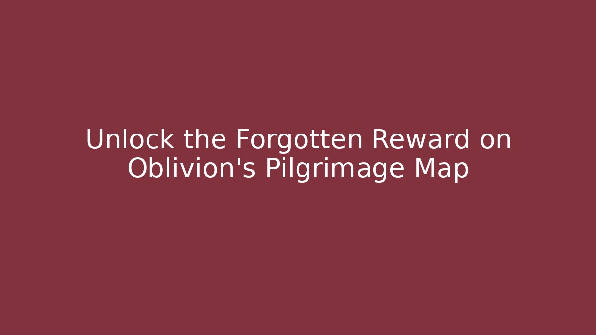 Unlock the Forgotten Reward on Oblivion's Pilgrimage Map