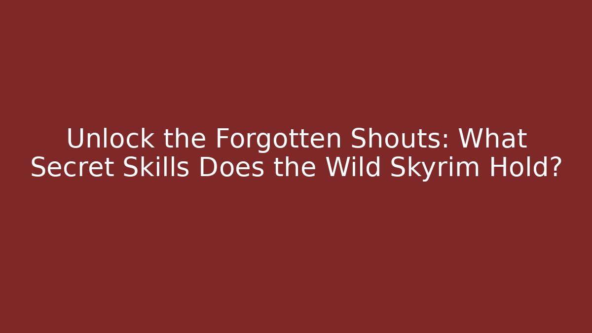 Unlock the Forgotten Shouts: What Secret Skills Does the Wild Skyrim Hold?