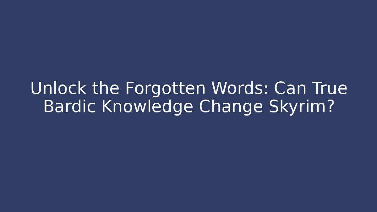 Unlock the Forgotten Words: Can True Bardic Knowledge Change Skyrim?