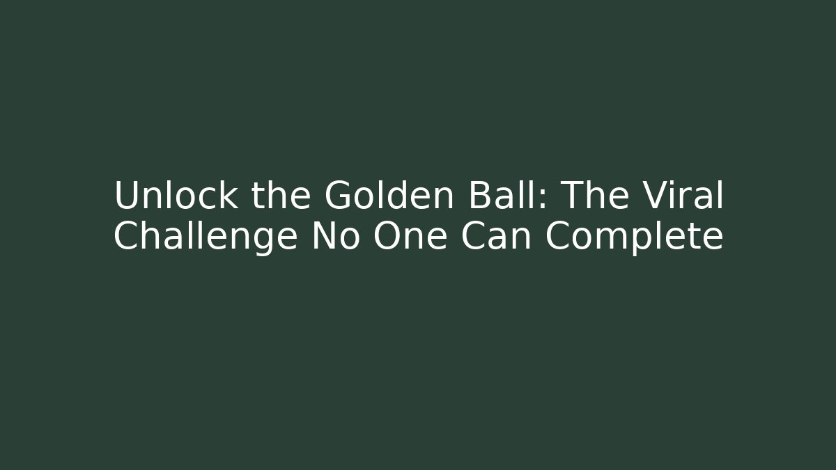 Unlock the Golden Ball: The Viral Challenge No One Can Complete