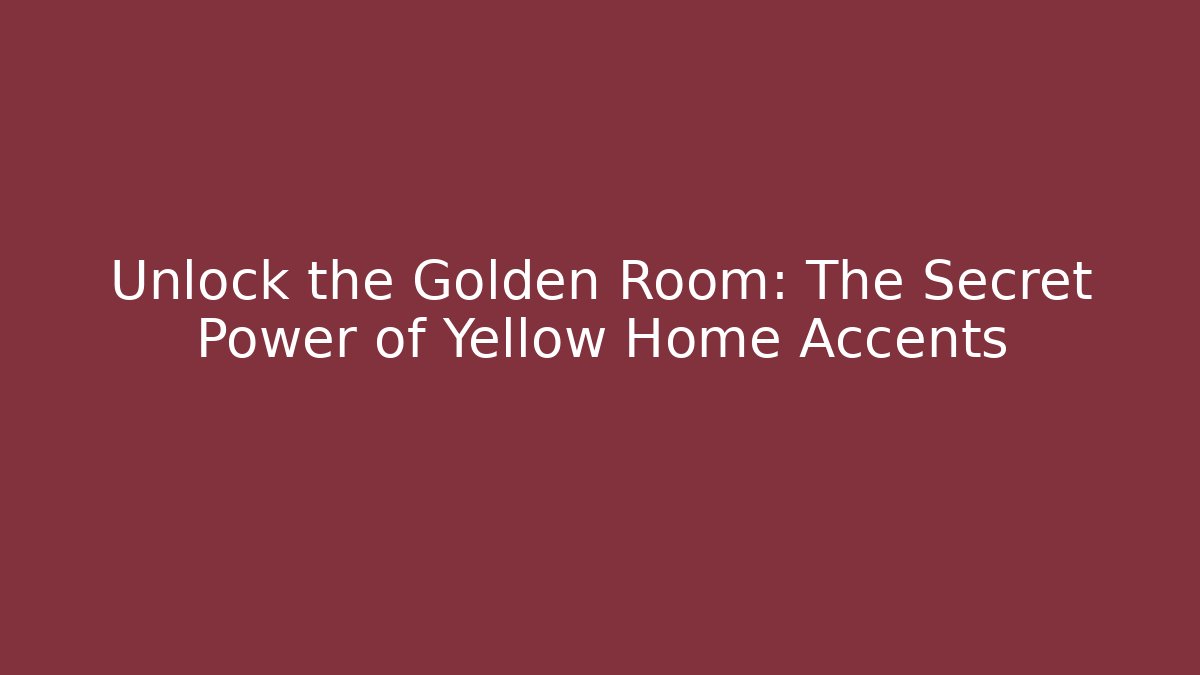 Unlock the Golden Room: The Secret Power of Yellow Home Accents