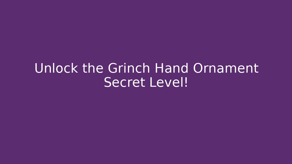 Unlock the Grinch Hand Ornament Secret Level!
