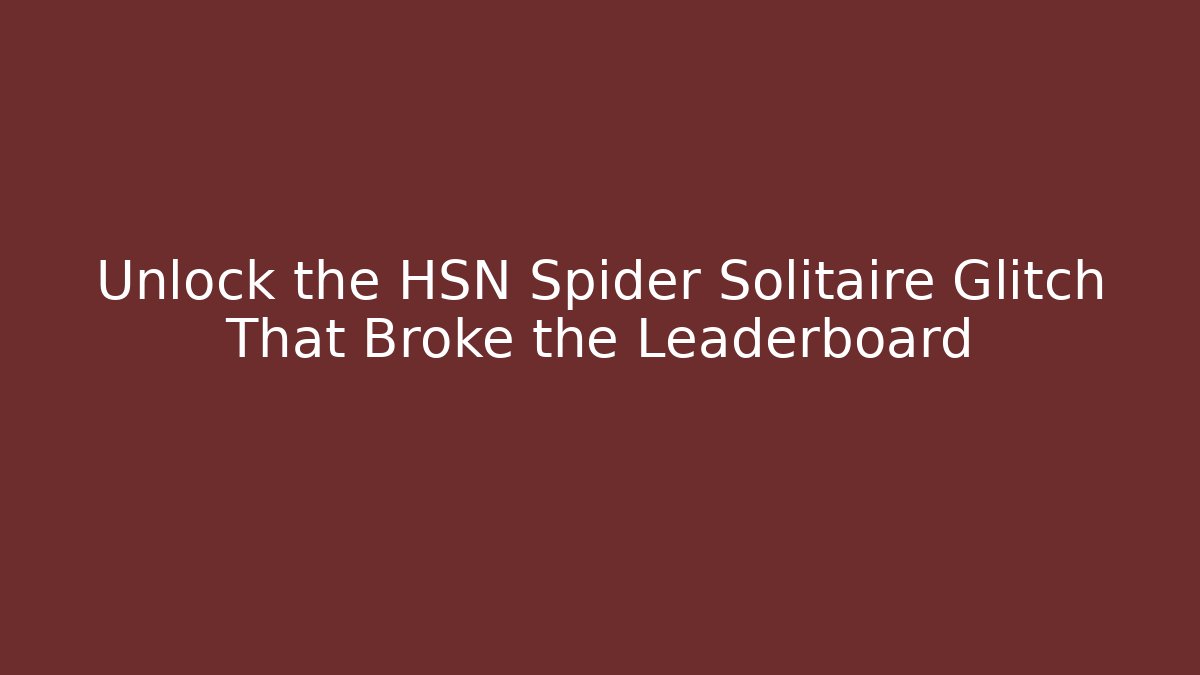 Unlock the HSN Spider Solitaire Glitch That Broke the Leaderboard