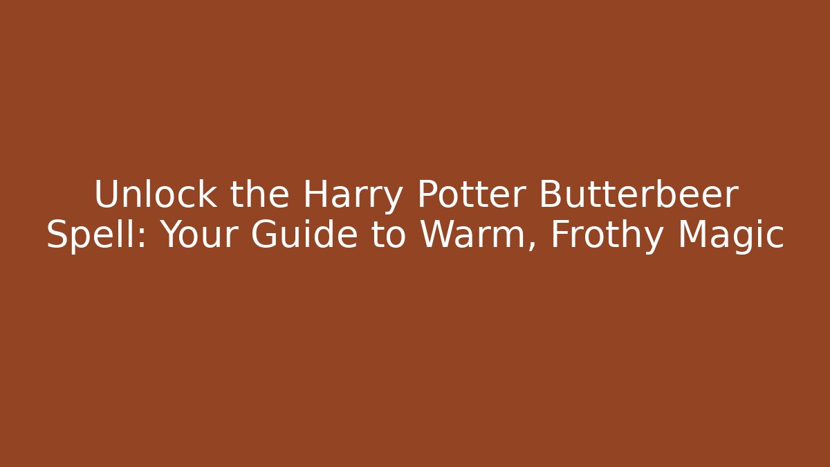 Unlock the Harry Potter Butterbeer Spell: Your Guide to Warm, Frothy Magic