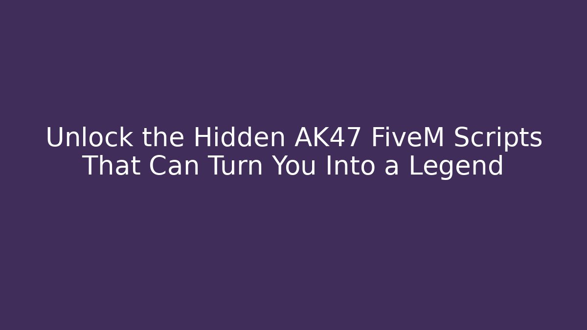 Unlock the Hidden AK47 FiveM Scripts That Can Turn You Into a Legend