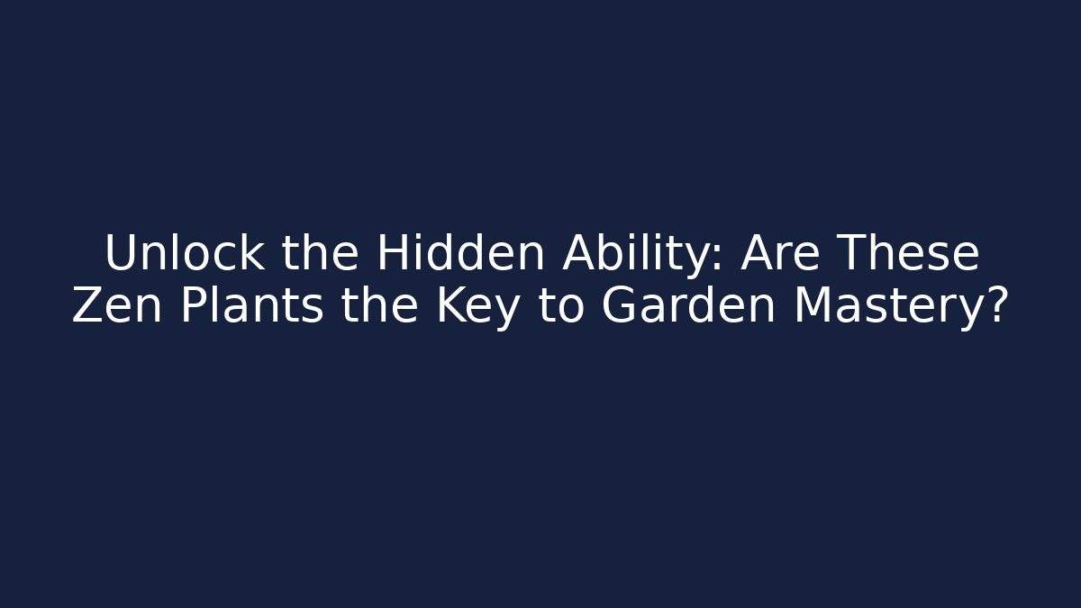 Unlock the Hidden Ability: Are These Zen Plants the Key to Garden Mastery?