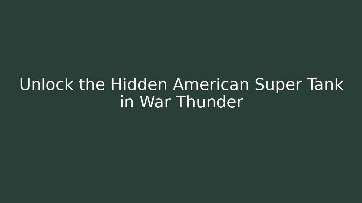Unlock the Hidden American Super Tank in War Thunder