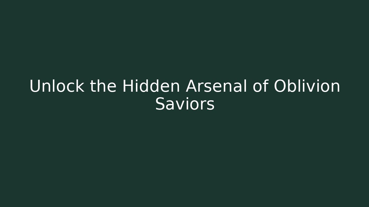 Unlock the Hidden Arsenal of Oblivion Saviors